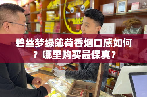 碧丝梦绿薄荷香烟口感如何？哪里购买最保真？